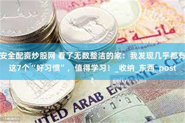 安全配资炒股网 看了无数整洁的家：我发现几乎都有这7个“好习惯”，值得学习！_收纳_东西_post