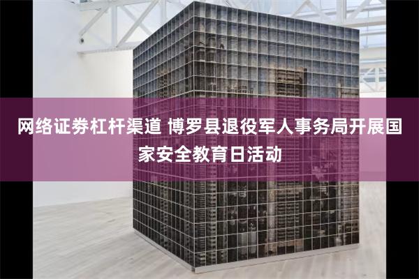 网络证劵杠杆渠道 博罗县退役军人事务局开展国家安全教育日活动