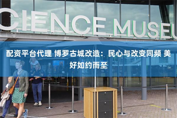 配资平台代理 博罗古城改造：民心与改变同频 美好如约而至