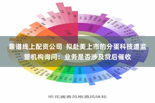 靠谱线上配资公司  拟赴美上市的分蛋科技遭监管机构询问：业务是否涉及贷后催收