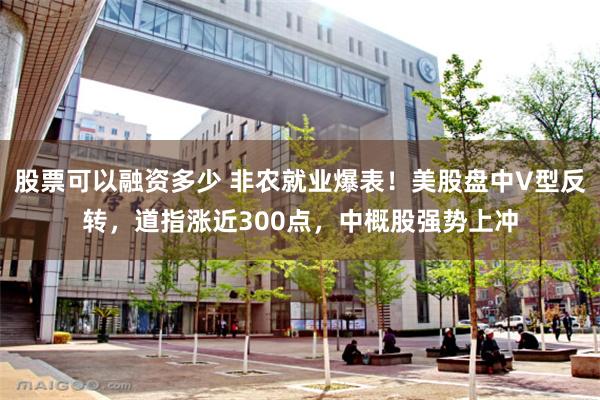 股票可以融资多少 非农就业爆表！美股盘中V型反转，道指涨近300点，中概股强势上冲