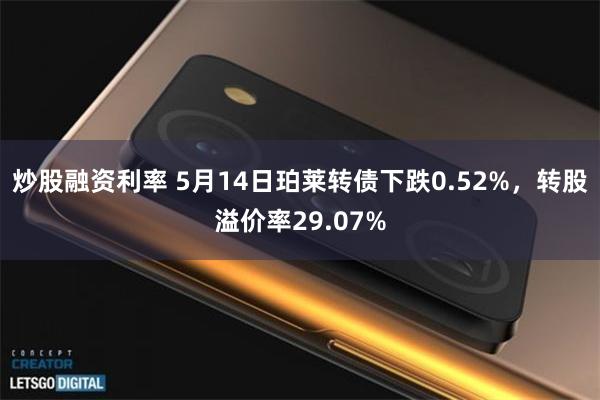 炒股融资利率 5月14日珀莱转债下跌0.52%，转股溢价率29.07%