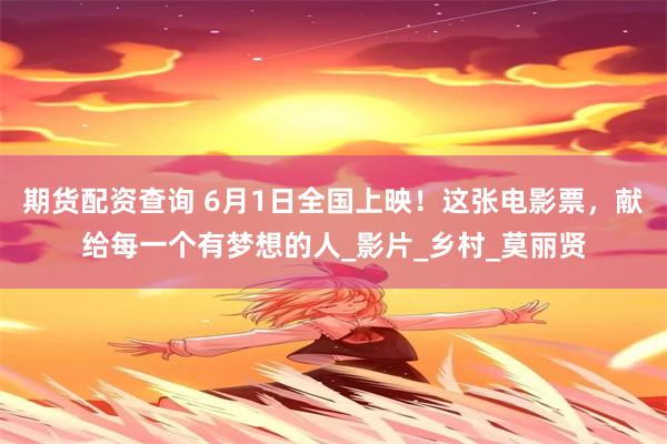 期货配资查询 6月1日全国上映！这张电影票，献给每一个有梦想的人_影片_乡村_莫丽贤