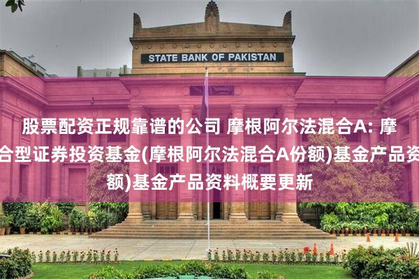 股票配资正规靠谱的公司 摩根阿尔法混合A: 摩根阿尔法混合型证券投资基金(摩根阿尔法混合A份额)基金产品资料概要更新