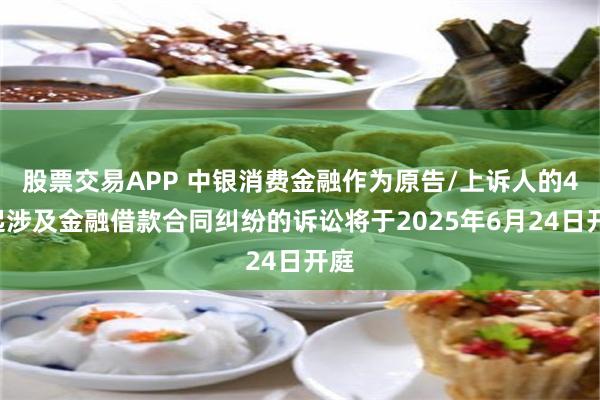 股票交易APP 中银消费金融作为原告/上诉人的42起涉及金融借款合同纠纷的诉讼将于2025年6月24日开庭
