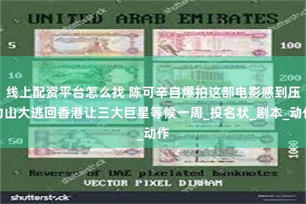 线上配资平台怎么找 陈可辛自爆拍这部电影感到压力山大逃回香港让三大巨星等候一周_投名状_剧本_动作